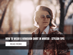 How to Wear a Hawaiian Shirt in Winter